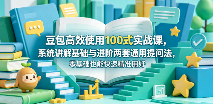 豆包高效使用100式实战课，系统讲解基础与进阶两套通用提问法，零基础也能快速精准用好豆包-网创资源站