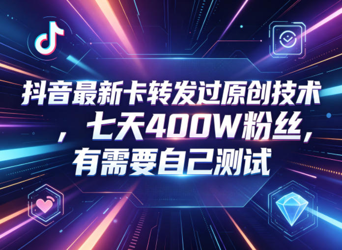 抖音最新卡转发过原创技术，七天400W粉丝，有需要自己测试-网创资源站