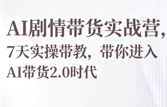 AI剧情带货实战营，7天实操带教，带你进入AI带货2.0时代-网创资源站