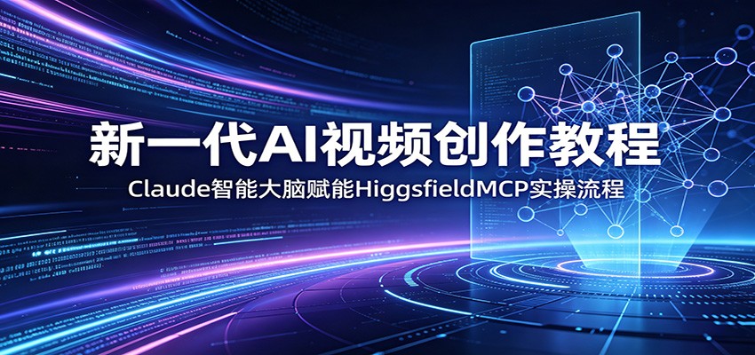 新一代AI视频创作教程：Claude智能大脑赋能，HiggsfieldMCP实操流程-网创资源站