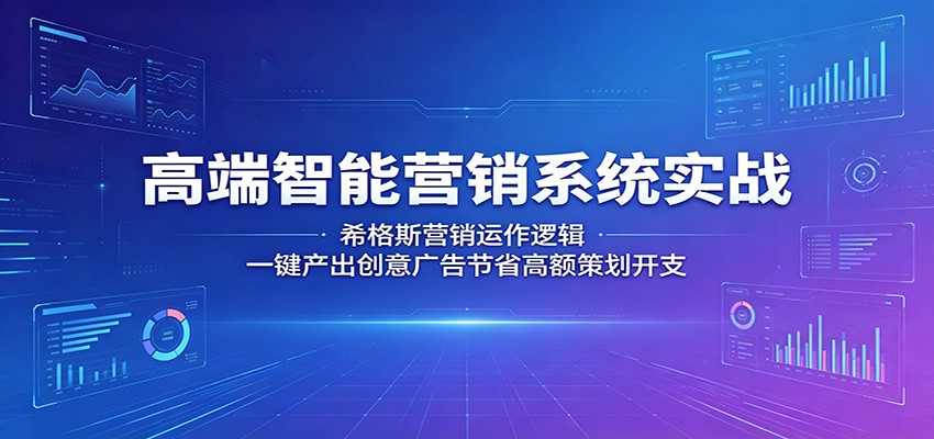 高端智能营销系统实战：希格斯营销运作逻辑，一键产出创意广告节省高额策划开支-网创资源站