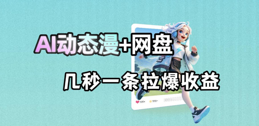最新AI动态漫+网盘，AI赋能网盘拉新，几秒一条拉爆收益-网创资源站