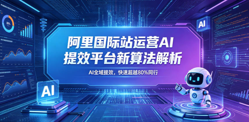 阿里国际站运营AI提效平台新算法解析26年5月新课，AI全域提效，快速超越80%同行-网创资源站