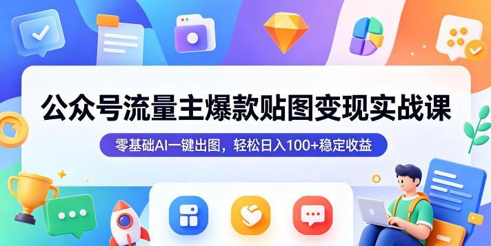 公众号流量主爆款贴图变现实战课，零基础AI一键出图，轻松日入100+稳定收益-网创资源站