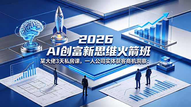2026 AI 创富新思维火箭班：某大佬3天私房课，一人公司实体获客商机洞察-网创资源站