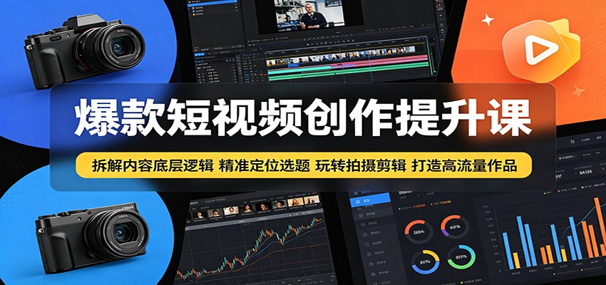 爆款短视频创作提升课：拆解内容底层逻辑，精准定位选题玩转拍摄剪辑打造高流量作品-网创资源站