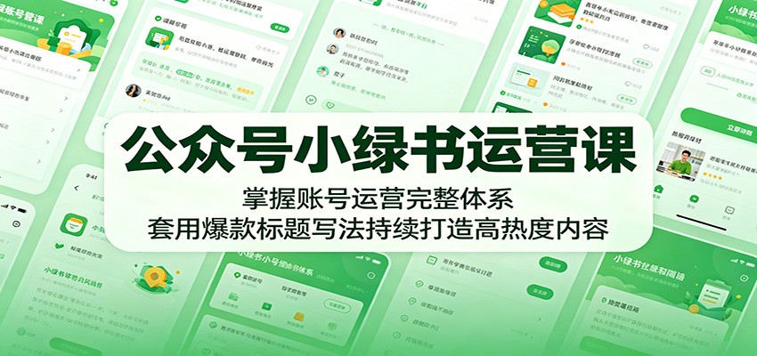 公众号小绿书运营课：掌握账号运营完整体系，套用爆款标题写法持续打造高热度内容-网创资源站