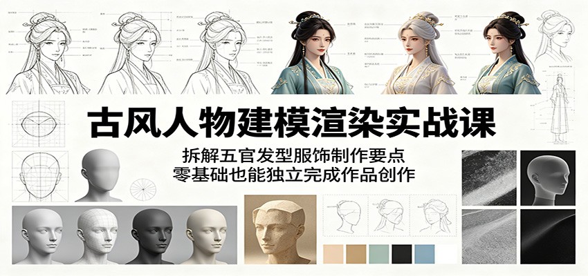 古风人物建模渲染实战课：拆解五官发型服饰制作要点，零基础也能独立完成作品创作-网创资源站