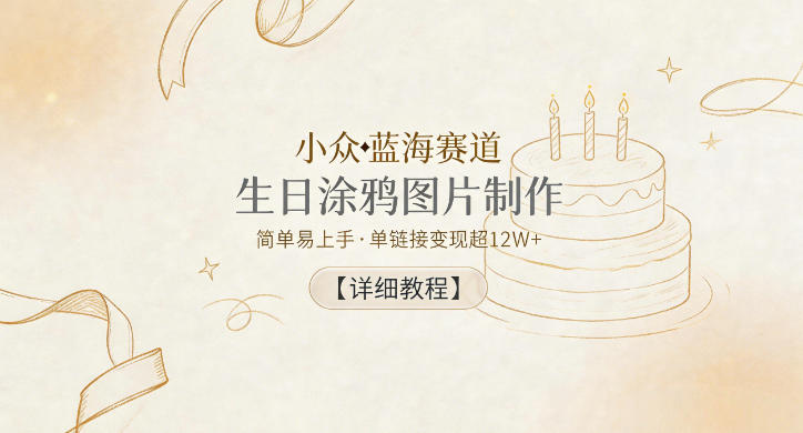 小众蓝海赛道，生日涂鸦图片制作，简单易上手，单链接变现超12W+【详细教程】-网创资源站