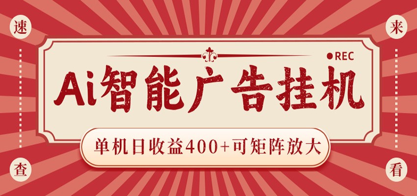 AI智能广告挂机 单机日收益400+ 可矩阵放大 设备越多收益越大 背靠大平台 绿色稳定-网创资源站