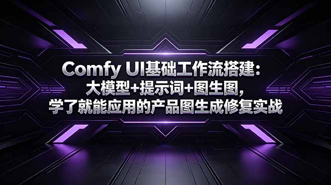 Comfy UI基础工作流搭建：大模型+提示词+图生图，学了就能应用的产品图生成修复实战-网创资源站