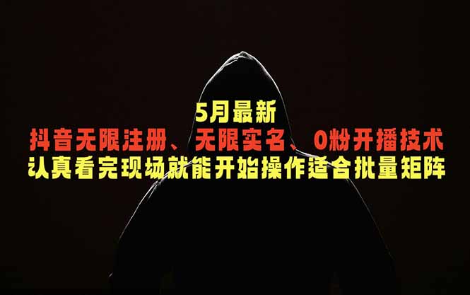5月最新抖音无限注册、无限实名、0粉开播技术，认真看完现场就能开始操作，适合批量矩阵-网创资源站