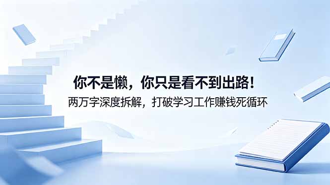 付费文章：你不是懒，你只是看不到出路！两万字深度拆解，打破学习工作赚钱死循环-网创资源站