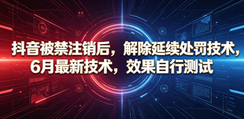 抖音被禁注销后，解除延续处罚技术，6月最新技术，效果自行测试-网创资源站