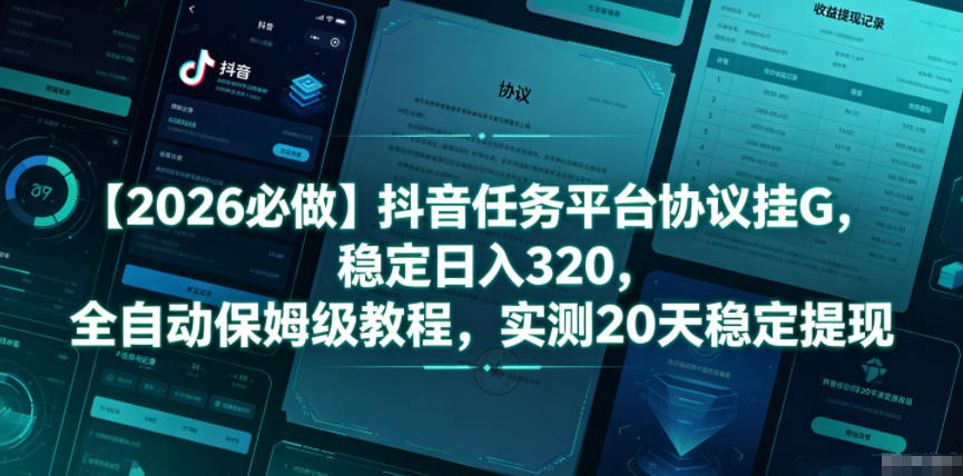 【2026必做】抖音任务平台协议挂G，稳定日入320，全自动保姆级教程，实测20天稳定提现【揭秘】-网创资源站