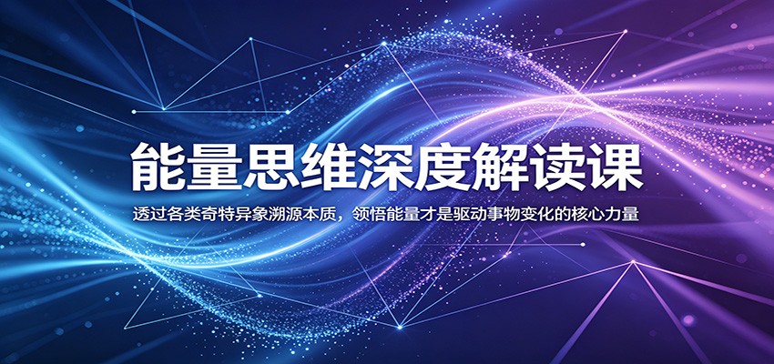 能量思维深度解读课：透过各类奇特异象溯源本质，领悟能量才是驱动事物变化的核心力量-网创资源站