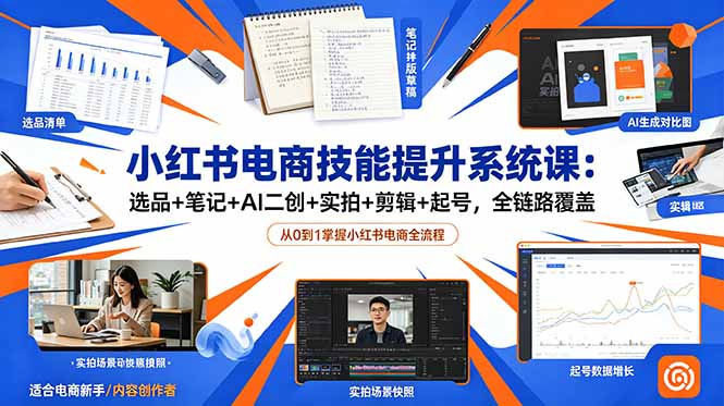 小红书电商技能提升系统课：选品+笔记+AI二创+实拍+剪辑+起号，全链路覆盖-网创资源站