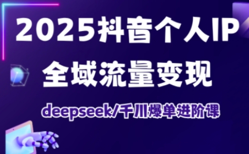 抖音个人IP全域流量变现进阶课，deepseek千川爆单进阶课(更新2026年06月)-网创资源站