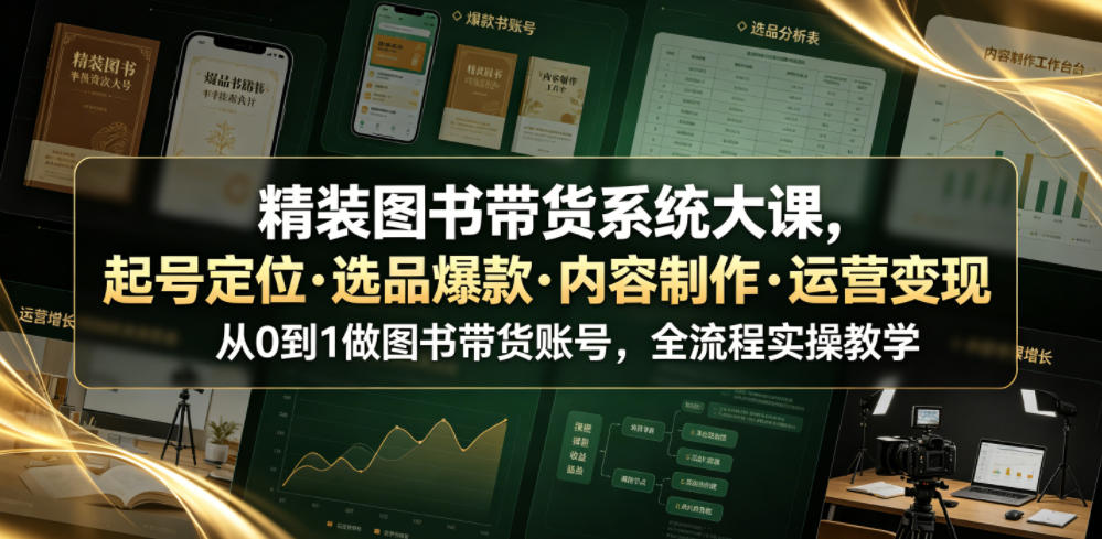 精装图书带货系统大课，起号定位・选品爆款・内容制作・运营变现，从0到1做图书带货账号，全流程实操教学-网创资源站