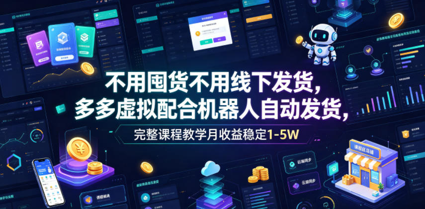 不用囤货不用线下发货，多多虚拟配合机器人自动发货，完整课程教学月收益稳定1-5W【揭秘】-网创资源站