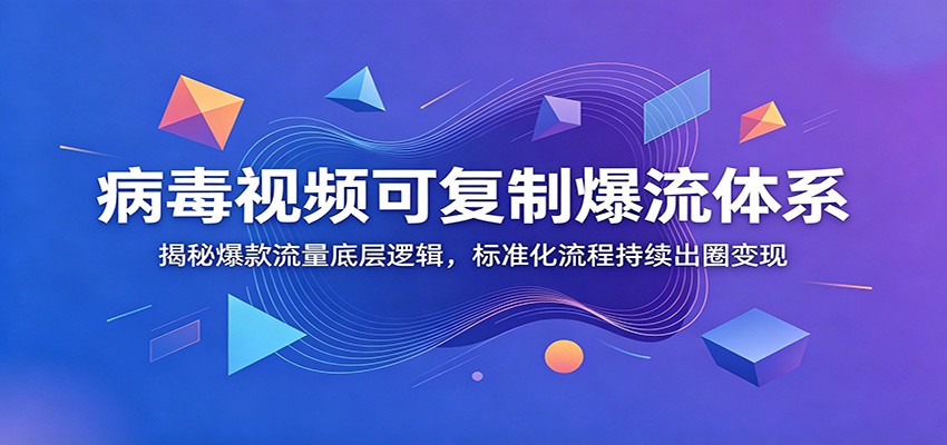 病毒视频可复制爆流体系：揭秘爆款流量底层逻辑，标准化流程持续出圈变现-网创资源站