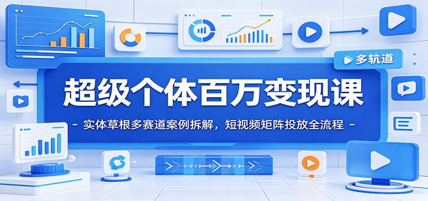 超级个体百万变现课：实体草根多赛道案例拆解，短视频矩阵投放全流程-网创资源站