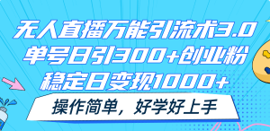 无人直播万能引流术3.0，单号日引300+创业粉，稳定日变现1000+，操作简单-网创资源站