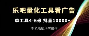 乐吧量化工具看广告，单工具4-6米，批量1w+，手机电脑均可操作【揭秘】-网创资源站