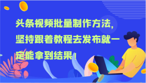 头条视频批量制作方法，坚持跟着教程去发布就一定能拿到结果！-网创资源站