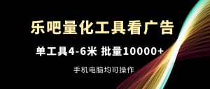 乐吧量化工具看广告，单工具4-6米，批量10000+，手机电脑均可操作-网创资源站