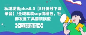 私域发售plus6.0【5月份线下课录音】/全域套装sop流程包，社群发售工具套装模型-网创资源站