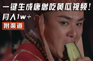 【情理之中，意料之外】火爆全网的唐僧吃黄瓜的视频！一键无脑生成，附渠道，月入1w+-网创资源站