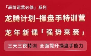 亚马逊高阶运营必修系列，龙腾计划-操盘手特训营，三天三夜特训 全面提升操盘手能力-网创资源站