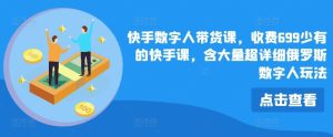 快手数字人带货课,收费699少有的快手课,含大量超详细俄罗斯数字人玩法-网创资源站