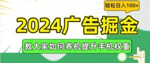 2024广告掘金,教大家如何养机提升手机权重,轻松日入100+【揭秘】-网创资源站