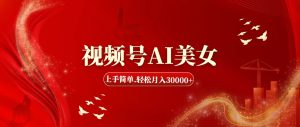 （11693期）视频号AI美女，上手简单，轻松月入30000+-网创资源站
