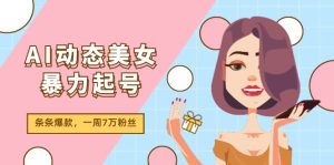 （11705期）AI动态美女暴力起号2.0，新赛道原创作品，条条爆款，一周7万粉丝-网创资源站