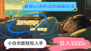 （11712期）24年最新ai治愈动态插画玩法，操作简单，小白也能轻松入手，日入1000+-网创资源站