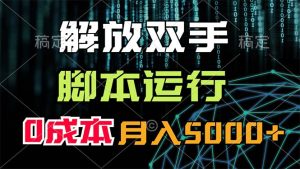 （11721期）解放双手，脚本运行，0成本月入5000+-网创资源站