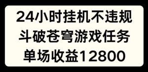 24小时无人挂JI不违规，斗破苍穹游戏任务，单场直播最高收益1280【揭秘】-网创资源站
