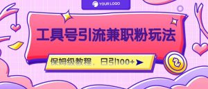 工具号精准引流自媒体兼职粉玩法,保姆级教程,日引100粉-网创资源站