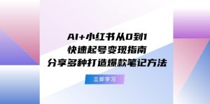 AI+小红书从0到1快速起号变现指南：分享多种打造爆款笔记方法-网创资源站