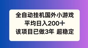 全自动挂机国外小游戏，平均日入200+，此项目已经做了3年 稳定持久【揭秘】-网创资源站