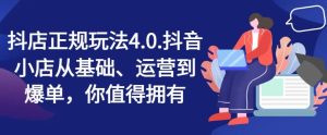 抖店正规玩法4.0，抖音小店从基础、运营到爆单，你值得拥有-网创资源站