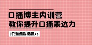高级口播博主内训营：百万粉丝博主教你提升口播表达力，打造爆款视频-网创资源站