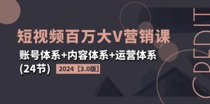 （11795期）2024短视频·百万大V营销课【3.0版】账号体系+内容体系+运营体系(24节)-网创资源站