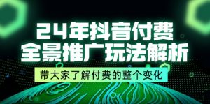 (11801期)24年抖音付费 全景推广玩法解析,带大家了解付费的整个变化 (9节课)-网创资源站