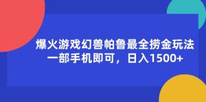 （11808期）爆火游戏幻兽帕鲁最全捞金玩法，一部手机即可，日入1500+-网创资源站