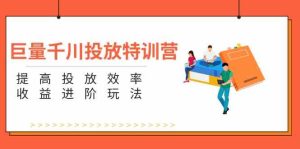 巨量千川投放特训营：提高投放效率和收益进阶玩法（5节）-网创资源站