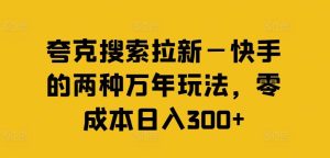 夸克搜索拉新—快手的两种万年玩法，零成本日入300+-网创资源站